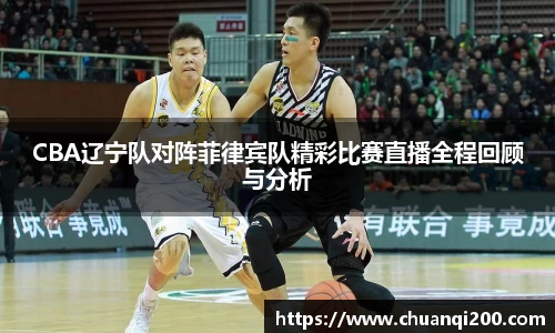 CBA辽宁队对阵菲律宾队精彩比赛直播全程回顾与分析