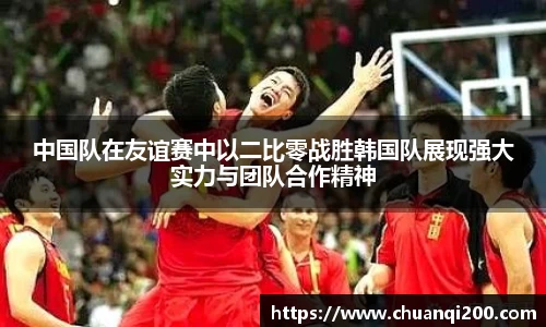 中国队在友谊赛中以二比零战胜韩国队展现强大实力与团队合作精神