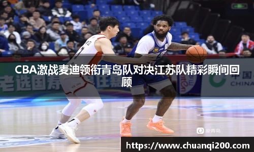 CBA激战麦迪领衔青岛队对决江苏队精彩瞬间回顾