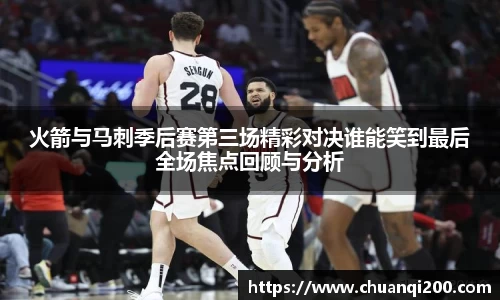 火箭与马刺季后赛第三场精彩对决谁能笑到最后全场焦点回顾与分析